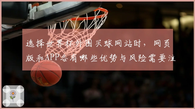 选择世界杯外围买球网站时，网页版和APP各有哪些优势与风险需要注意？