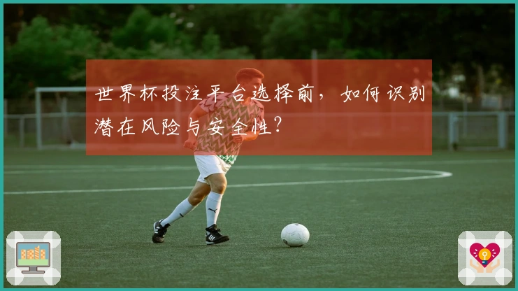 世界杯投注平台选择前，如何识别潜在风险与安全性？