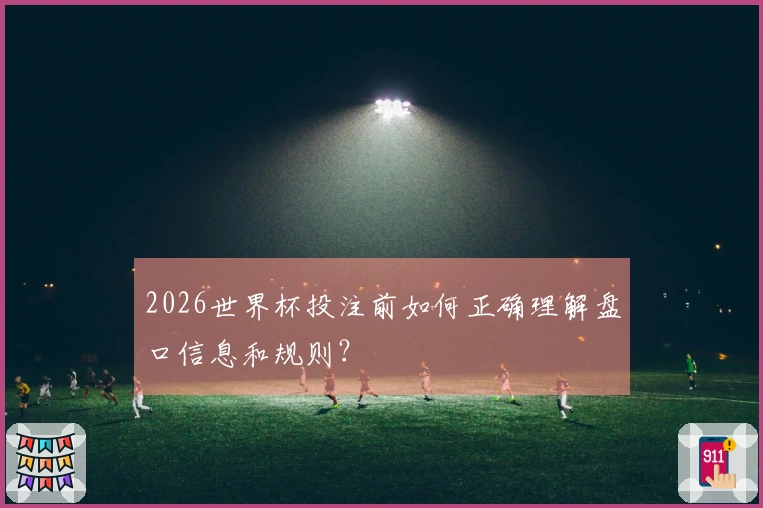 2026世界杯投注前如何正确理解盘口信息和规则？