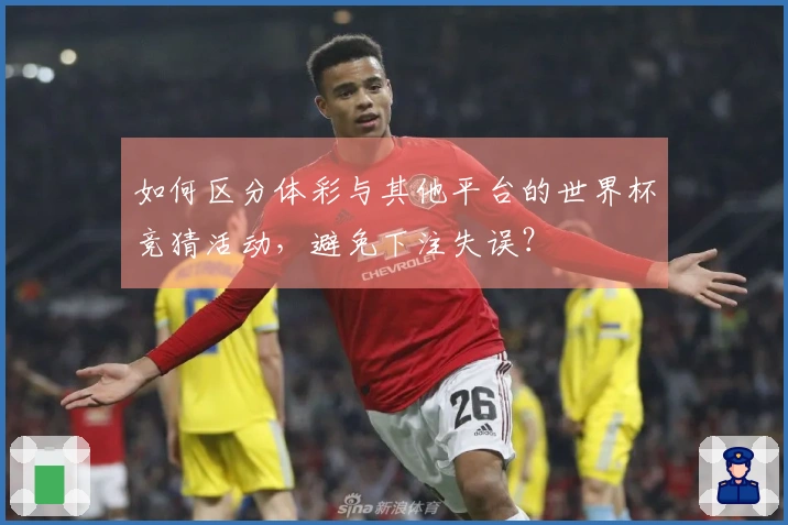 如何区分体彩与其他平台的世界杯竞猜活动，避免下注失误？