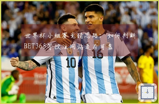 世界杯小组赛竞猜思路：如何判断BET365等投注网站是否可靠