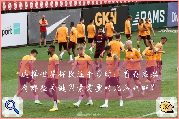 选择世界杯投注平台时，首存活动有哪些关键因素需要对比和判断？