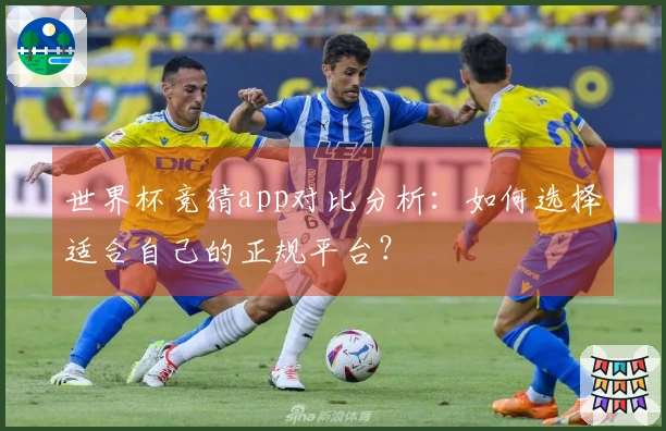 世界杯竞猜app对比分析:如何选择适合自己的正规平台?