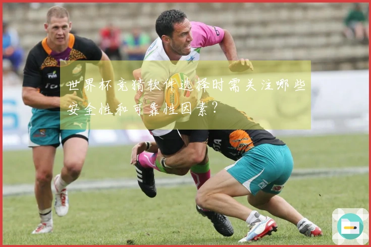 世界杯竞猜软件选择时需关注哪些安全性和可靠性因素？