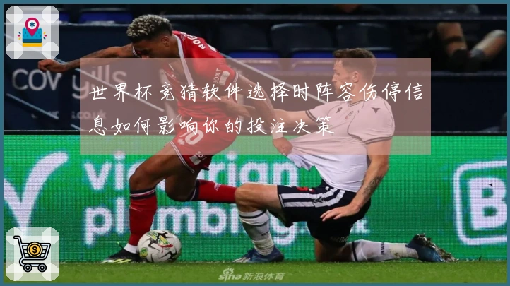 世界杯竞猜软件选择时阵容伤停信息如何影响你的投注决策