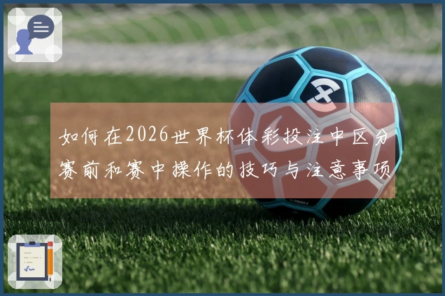 如何在2026世界杯体彩投注中区分赛前和赛中操作的技巧与注意事项