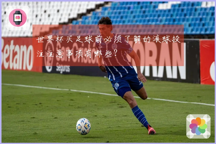 世界杯买足球前必须了解的滚球投注注意事项有哪些？