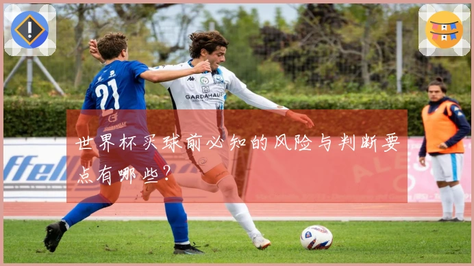 世界杯买球前必知的风险与判断要点有哪些？