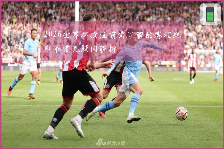 2026世界杯投注前需了解的赛程规则和常见疑问解析