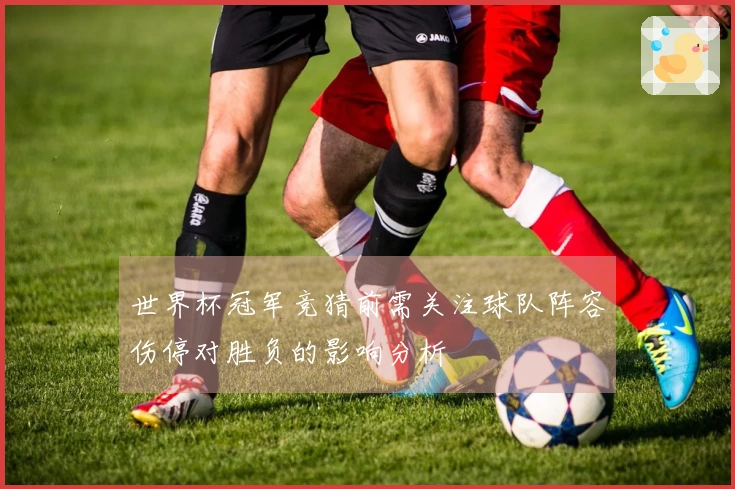 世界杯冠军竞猜前需关注球队阵容伤停对胜负的影响分析