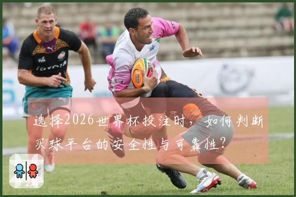 选择2026世界杯投注时，如何判断买球平台的安全性与可靠性？