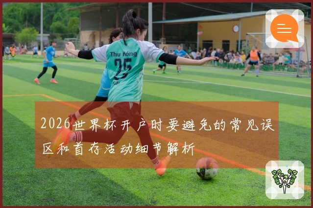 2026世界杯开户时要避免的常见误区和首存活动细节解析