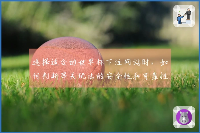 选择适合的世界杯下注网站时，如何判断串关玩法的安全性和可靠性