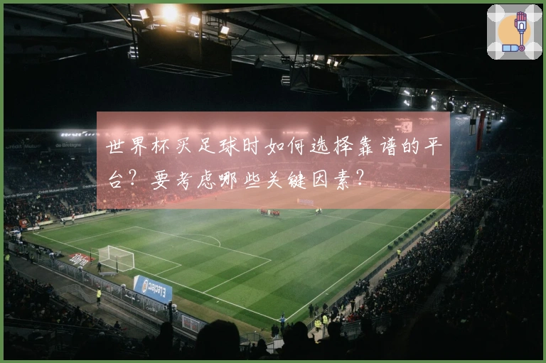 世界杯买足球时如何选择靠谱的平台？要考虑哪些关键因素？
