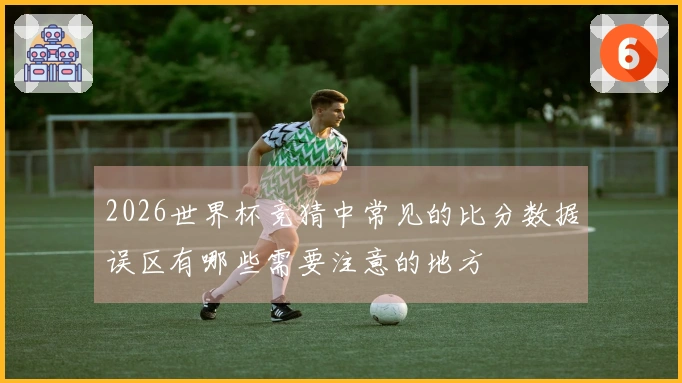 2026世界杯竞猜中常见的比分数据误区有哪些需要注意的地方