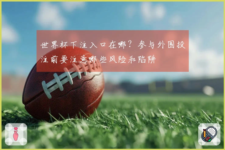 世界杯下注入口在哪？参与外围投注前要注意哪些风险和陷阱