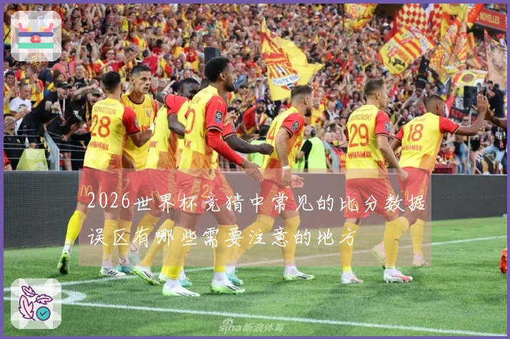 2026世界杯竞猜中常见的比分数据误区有哪些需要注意的地方